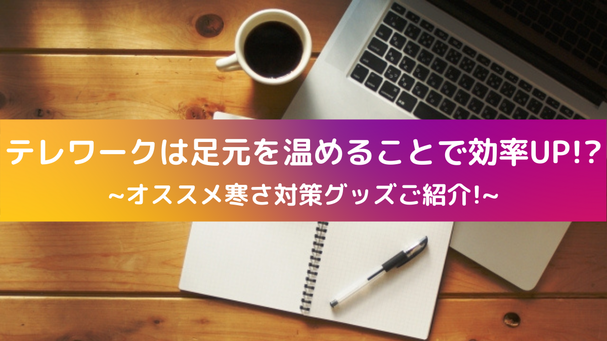 テレワークは足元を温めることで効率アップ 冷え対策グッズご紹介