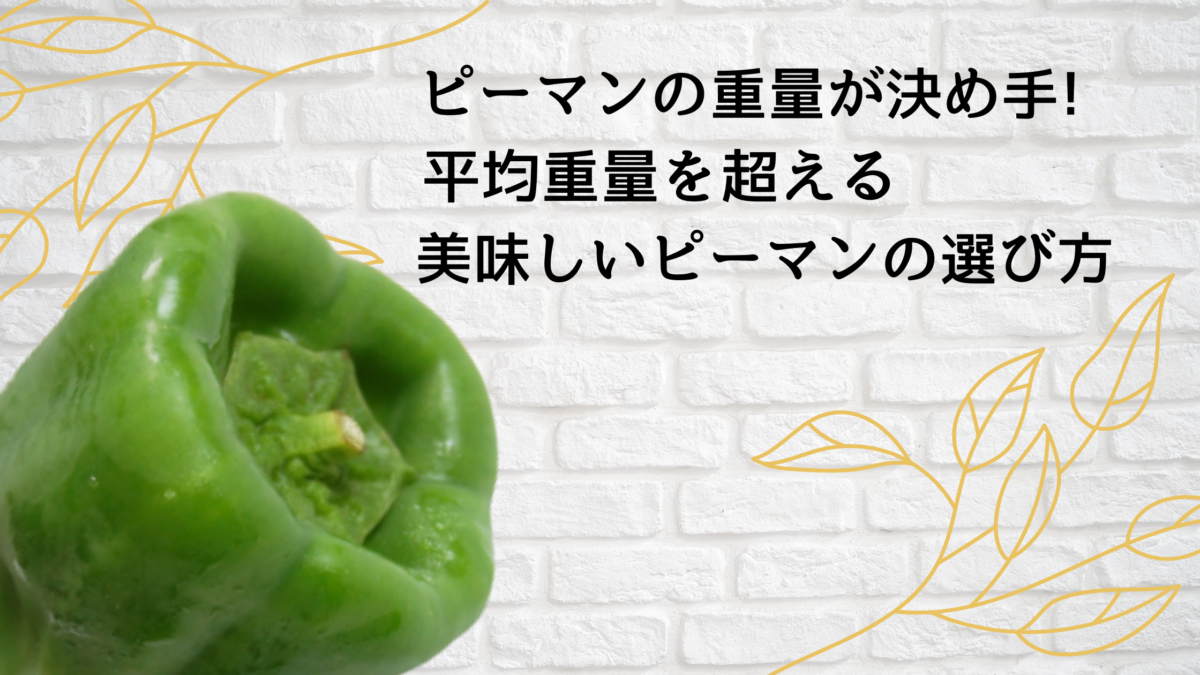 ピーマンの重量が決め手 平均重量を超える美味しいピーマンの選び方 ピーマンの重量が決め手 平均重量を超える美味しいピーマンの選び方