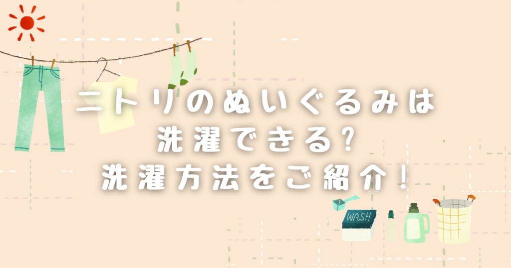 ニトリのぬいぐるみは洗濯可能?Nクール等も洗えます!