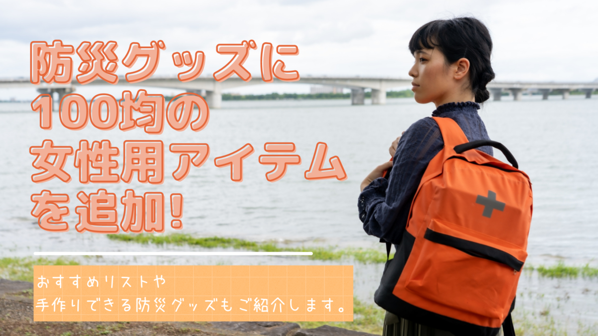 防災グッズに100均の女性用アイテムを追加 おすすめリストをご紹介