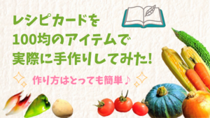 レシピカードは100均のアイテムで手作りできる 実践してみました