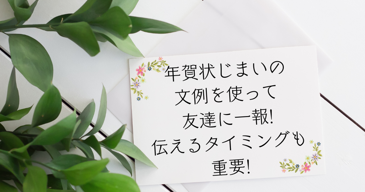 年賀状じまいの文例を使って友達に一報 伝えるタイミングも重要