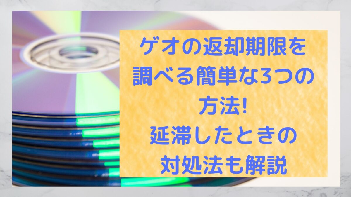 ゲオの返却期限を調べる簡単な3つの方法 延滞したときの対処法も解説